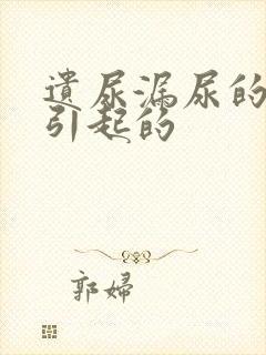 遗尿漏尿的原因引起的