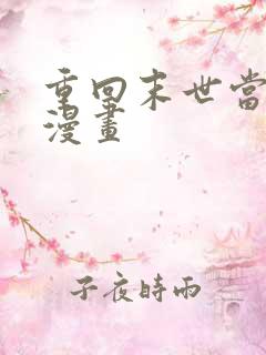 重回末世当大佬漫画