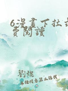 6漫画下拉式免费阅读