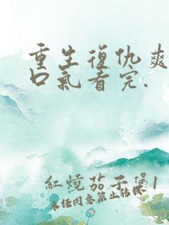 重生复仇爽文一口气看完.