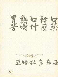 胃热口干口臭口苦吃什么药