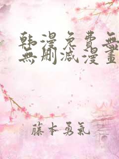 韩漫免费无羞遮无删减漫画大全软件