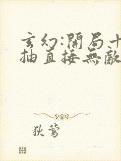 玄幻:开局十连抽直接无敌最新章节列表