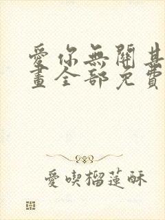 爱你无关其他漫画全部免费阅读