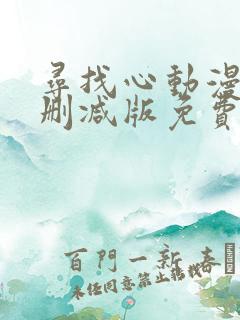 寻找心动漫画未删减版免费阅读