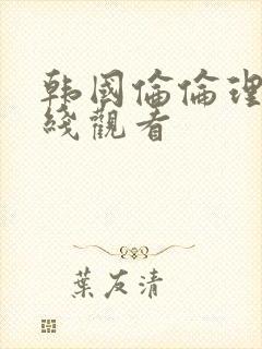 韩国伦伦理片在线观看