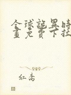 全球诡异时代漫画免费下拉式观看