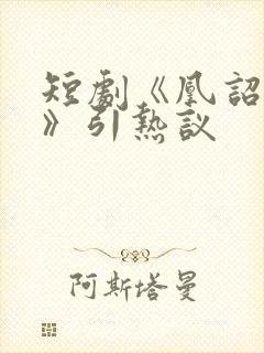 短剧《凰诏天下》引热议