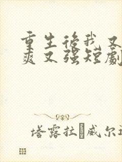 重生后我又飒又爽又强短剧