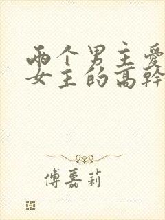 两个男主爱一个女主的高干文