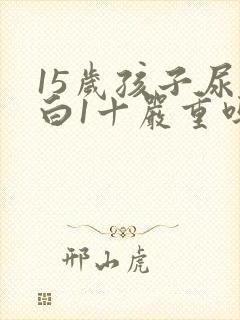 15岁孩子尿蛋白1十严重吗