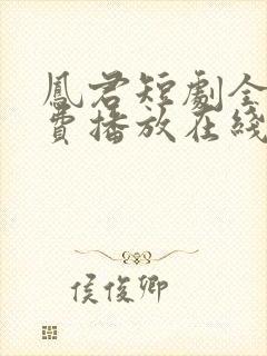 凤君短剧全集免费播放在线观看