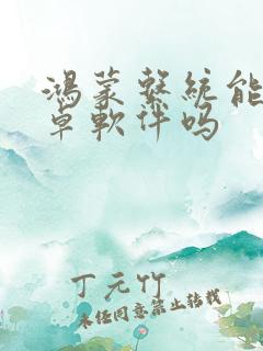 鸿蒙系统能装安卓软件吗