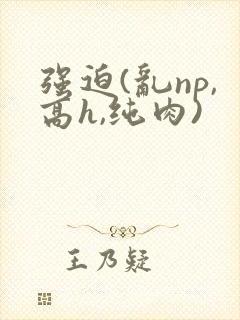 强迫(乱np,高h,纯肉)