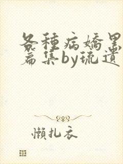 各种病娇黑化短篇集by琉遗