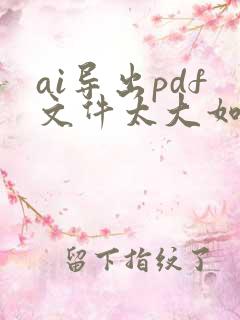 ai导出pdf文件太大如何变小