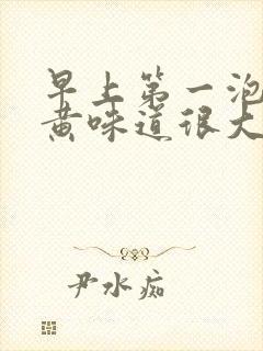 早上第一泡尿很黄味道很大