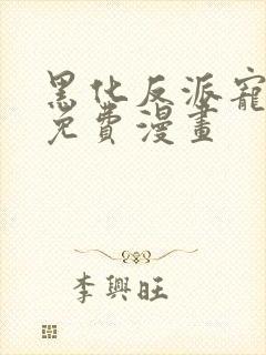 黑化反派宠上天免费漫画