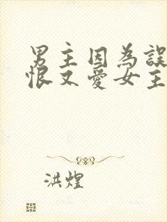 男主因为误会又恨又爱女主