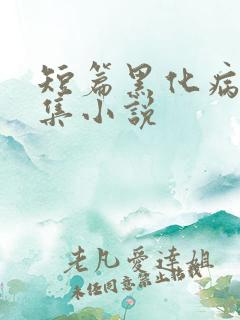 短篇黑化病娇合集小说