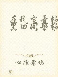 在我家看动漫的黑田同学动漫在线播放