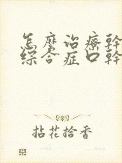 怎么治疗干燥的综合症口干口苦口臭