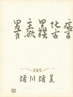 男主黑化病娇占有欲强古言