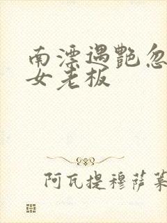 南漂遇艳忽悠美女老板