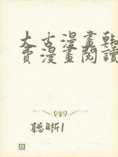 大古漫画韩漫免费漫画阅读网