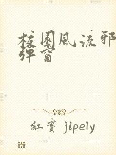 校园风流邪神无弹窗