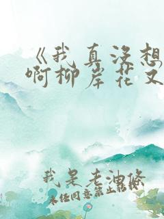 《我真没想重生啊柳岸花又明》