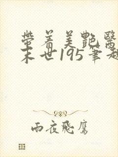 带着美艳医母闯末世195笔趣阁