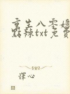 重生八零媳妇有点辣txt免费