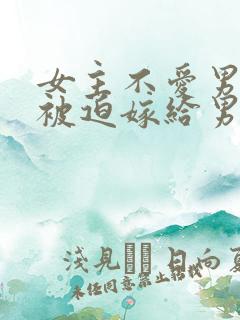 女主不爱男主但被迫嫁给男主