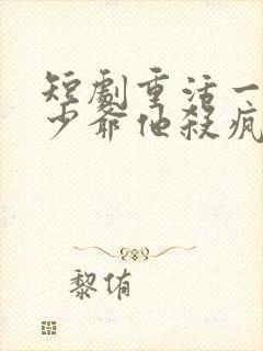 短剧重活一世大少爷他杀疯了