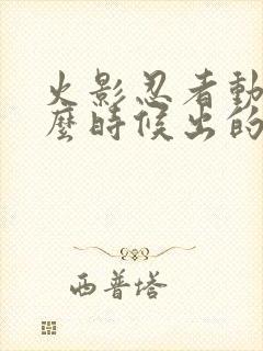 火影忍者动漫什么时候出的