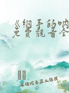 《纲手的呐喊》免费观看全集