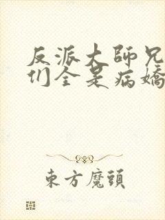 反派大师兄师妹们全是病娇漫画免费看