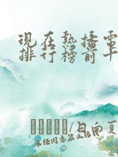 现在热播电视剧排行榜前十名