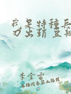 我是特种兵之利刃出鞘 豆瓣