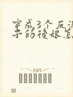 穿成3个反派崽子的后娘怎么为小说