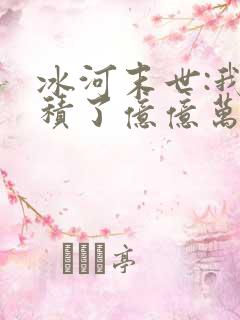 冰河末世:我囤积了亿亿万物资全文阅读