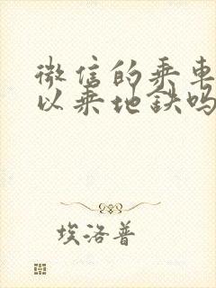 微信的乘车码可以乘地铁吗