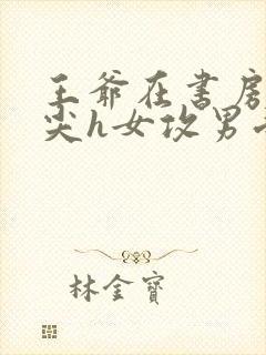 王爷在书房含乳尖h女攻男受