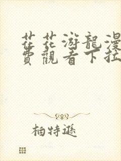 花花游龙漫画免费观看下拉式