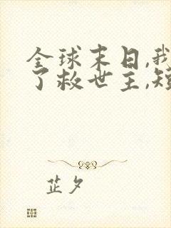 全球末日,我成了救世主,短剧