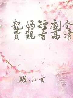 龙妈短剧全集免费观看高清在线播放