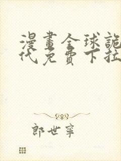 漫画全球诡异时代免费下拉式