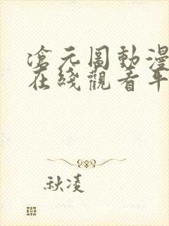 沧元图动漫高清在线观看平台