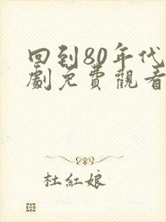 回到80年代短剧免费观看